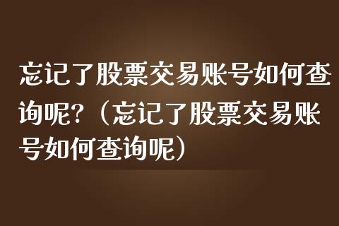 忘记了股票交易账号如何查询呢?（忘记了股票交易账号如何查询呢）_https://www.gzqbddp.com_选股技巧_第1张