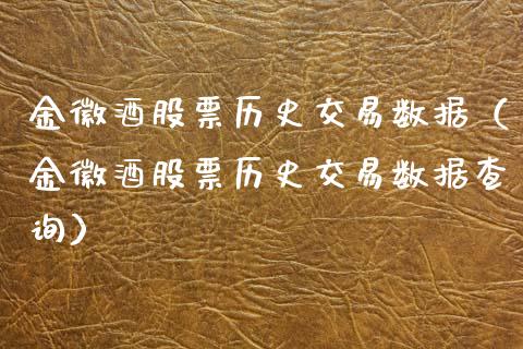 金徽酒股票历史交易数据（金徽酒股票历史交易数据查询）_https://www.gzqbddp.com_炒股经验_第1张