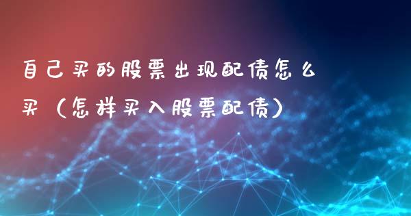 自己买的股票出现配债怎么买（怎样买入股票配债）_https://www.gzqbddp.com_炒股经验_第1张