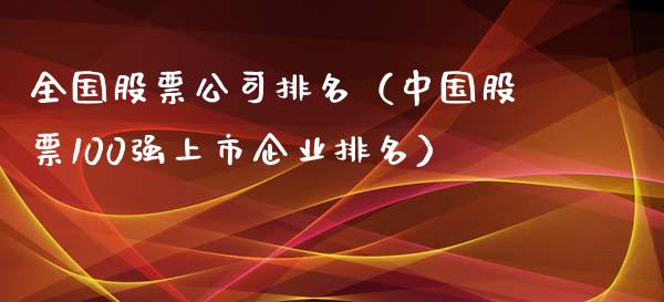 全国股票公司排名（中国股票100强上市企业排名）_https://www.gzqbddp.com_股票知识_第1张