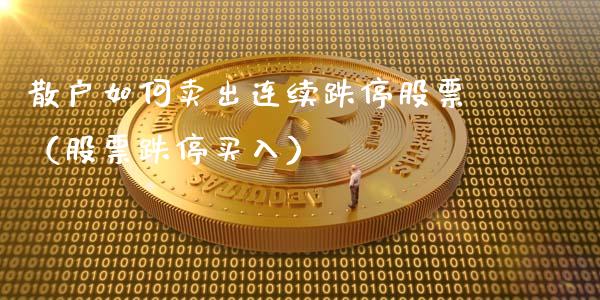 散户如何卖出连续跌停股票（股票跌停买入）_https://www.gzqbddp.com_选股技巧_第1张
