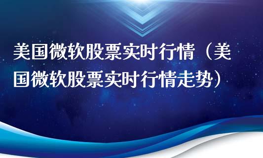 美国微软股票实时行情（美国微软股票实时行情走势）_https://www.gzqbddp.com_股票知识_第1张