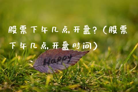 股票下午几点**?（股票下午几点**时间）_https://www.gzqbddp.com_技术分析_第1张