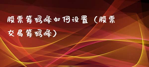 股票筹码峰如何设置（股票交易筹码峰）_https://www.gzqbddp.com_炒股经验_第1张