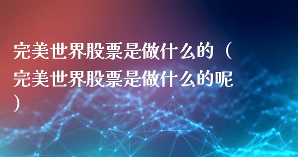完美世界股票是做什么的（完美世界股票是做什么的呢）_https://www.gzqbddp.com_技术分析_第1张