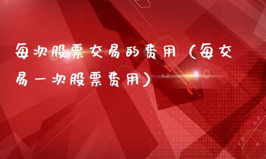 每次股票交易的费用（每交易一次股票费用）_https://www.gzqbddp.com_炒股经验_第1张
