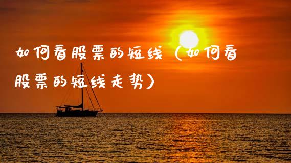 如何看股票的短线（如何看股票的短线走势）_https://www.gzqbddp.com_股票知识_第1张