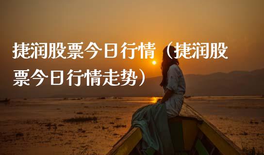 捷润股票今日行情（捷润股票今日行情走势）_https://www.gzqbddp.com_选股技巧_第1张
