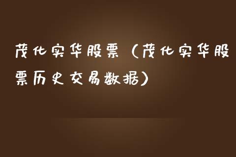 茂化实华股票（茂化实华股票历史交易数据）_https://www.gzqbddp.com_财经资讯_第1张
