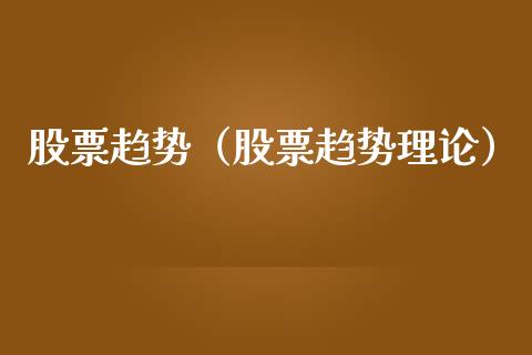 股票趋势（股票趋势理论）_https://www.gzqbddp.com_财经资讯_第1张