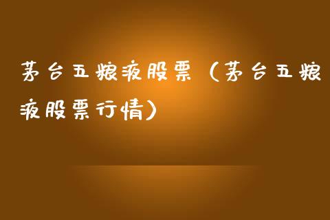 茅台五粮液股票（茅台五粮液股票行情）_https://www.gzqbddp.com_股票知识_第1张
