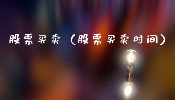 股票买卖（股票买卖时间）_https://www.gzqbddp.com_技术分析_第1张