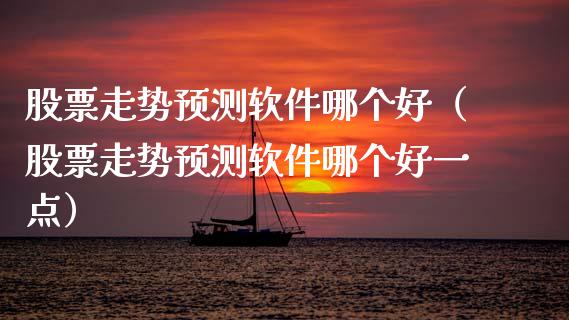 股票走势预测软件哪个好（股票走势预测软件哪个好一点）_https://www.gzqbddp.com_选股技巧_第1张