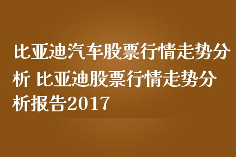 比亚迪汽车股票行情走势分析 比亚迪股票行情走势分析报告2017_https://www.gzqbddp.com_股票知识_第1张