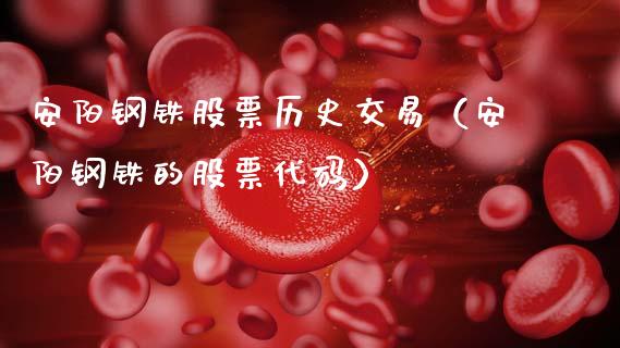 安阳钢铁股票历史交易（安阳钢铁的股票代码）_https://www.gzqbddp.com_选股技巧_第1张