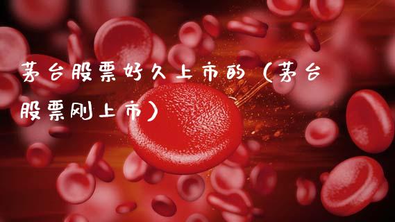 茅台股票好久上市的（茅台股票刚上市）_https://www.gzqbddp.com_炒股经验_第1张