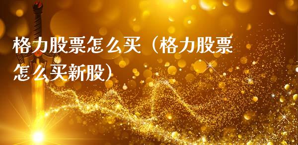 格力股票怎么买（格力股票怎么买新股）_https://www.gzqbddp.com_选股技巧_第1张