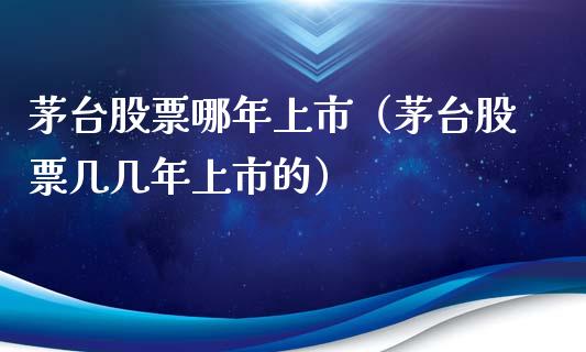茅台股票哪年上市（茅台股票几几年上市的）_https://www.gzqbddp.com_选股技巧_第1张