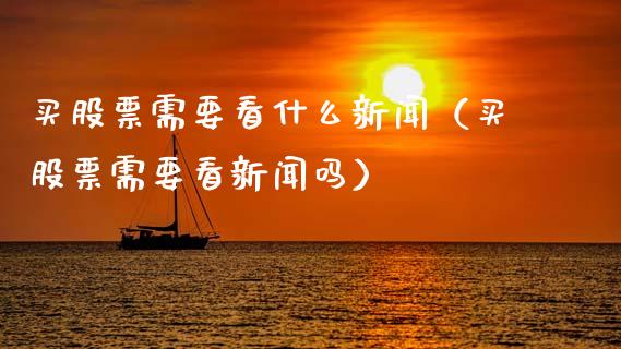 买股票需要看什么新闻（买股票需要看新闻吗）_https://www.gzqbddp.com_股票知识_第1张