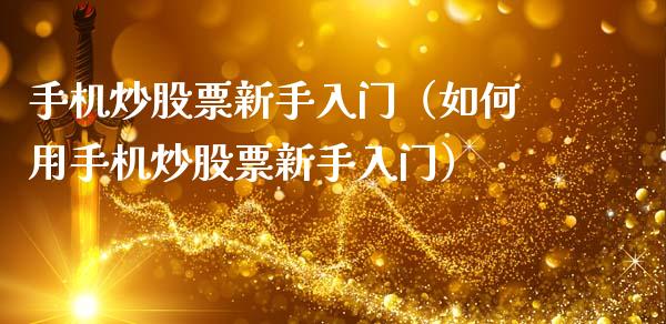 手机炒股票新手入门（如何用手机炒股票新手入门）_https://www.gzqbddp.com_炒股经验_第1张