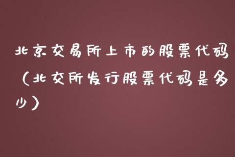 北京交易所上市的股票代码（北交所发行股票代码是多少）_https://www.gzqbddp.com_技术分析_第1张