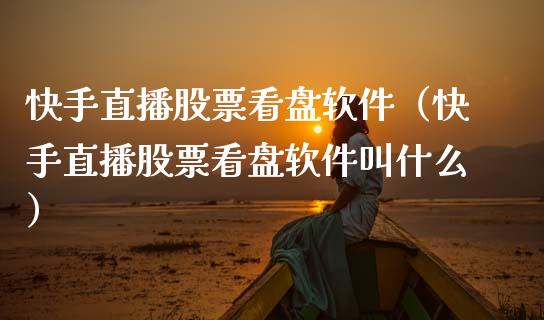 快手直播股票看盘软件（快手直播股票看盘软件叫什么）_https://www.gzqbddp.com_选股技巧_第1张