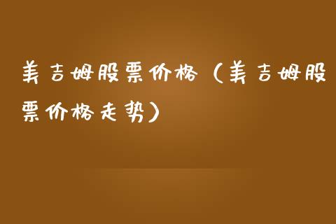 美吉姆股票价格（美吉姆股票价格走势）_https://www.gzqbddp.com_炒股经验_第1张