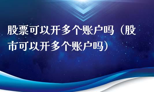 股票可以开多个账户吗（股市可以开多个账户吗）_https://www.gzqbddp.com_股票知识_第1张