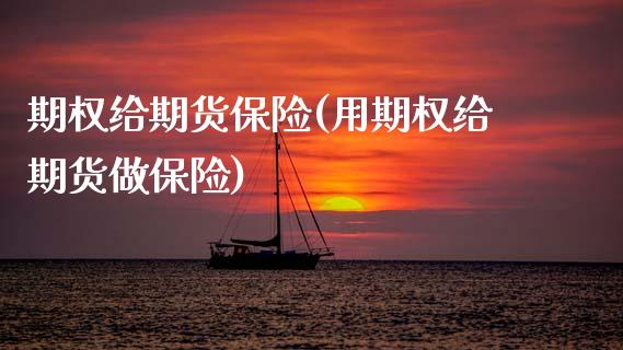 期权给期货保险(用期权给期货做保险)_https://www.gzqbddp.com_炒股经验_第1张