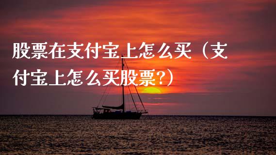 股票在支付宝上怎么买（支付宝上怎么买股票?）_https://www.gzqbddp.com_股票知识_第1张