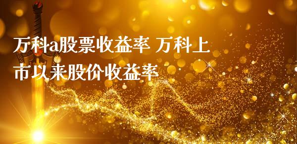 万科a股票收益率 万科上市以来股价收益率_https://www.gzqbddp.com_技术分析_第1张