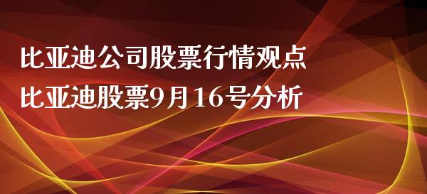 比亚迪公司股票行情观点 比亚迪股票9月16号分析_https://www.gzqbddp.com_炒股经验_第1张