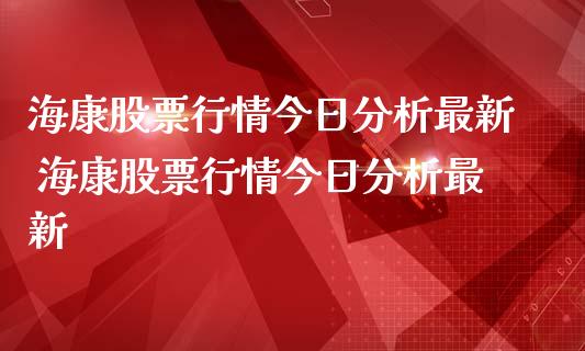 海康股票行情今日分析最新 海康股票行情今日分析最新_https://www.gzqbddp.com_选股技巧_第1张