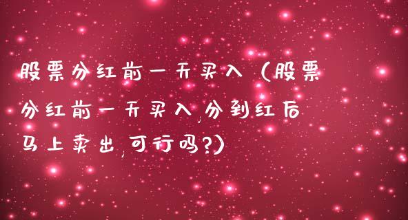 股票分红前一天买入（股票分红前一天买入,分到红后马上卖出,可行吗?）_https://www.gzqbddp.com_炒股经验_第1张