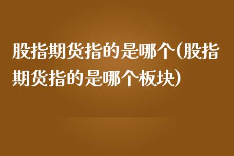 股指期货指的是哪个(股指期货指的是哪个板块)_https://www.gzqbddp.com_股票投资_第1张