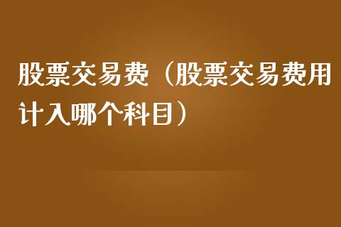 股票交易费（股票交易费用计入哪个科目）_https://www.gzqbddp.com_财经资讯_第1张