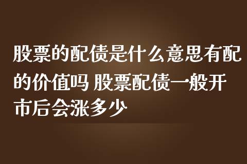 股票的配债是什么意思有配的价值吗 股票配债一般开市后会涨多少_https://www.gzqbddp.com_股票知识_第1张