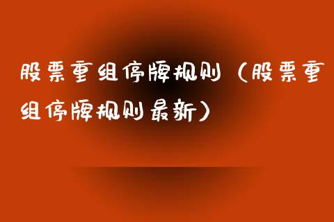 股票重组停牌规则（股票重组停牌规则最新）_https://www.gzqbddp.com_股票知识_第1张