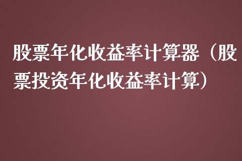 股票年化收益率计算器（股票投资年化收益率计算）_https://www.gzqbddp.com_选股技巧_第1张