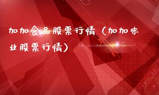 加加食品股票行情（加加味业股票行情）_https://www.gzqbddp.com_技术分析_第1张
