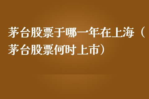 茅台股票于哪一年在上海（茅台股票何时上市）_https://www.gzqbddp.com_选股技巧_第1张