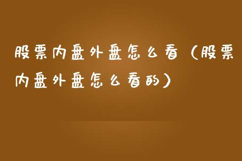 股票内盘外盘怎么看（股票内盘外盘怎么看的）_https://www.gzqbddp.com_股票知识_第1张