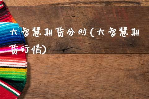 大智慧期货分时(大智慧期货行情)_https://www.gzqbddp.com_国际期货_第1张