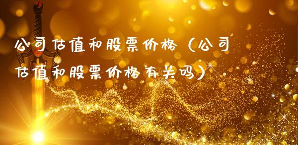 公司估值和股票价格（公司估值和股票价格有关吗）_https://www.gzqbddp.com_炒股经验_第1张