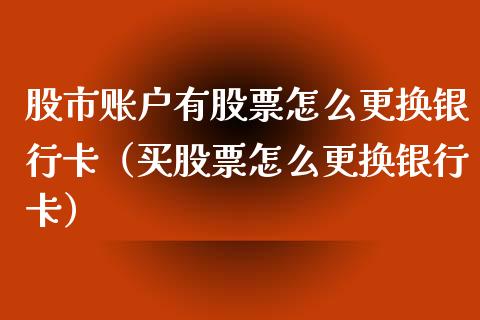 股市账户有股票怎么更换***（买股票怎么更换***）_https://www.gzqbddp.com_股票知识_第1张