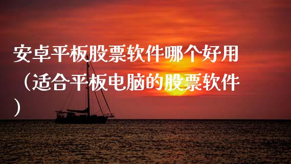 安卓平板股票软件哪个好用（适合平板电脑的股票软件）_https://www.gzqbddp.com_炒股经验_第1张