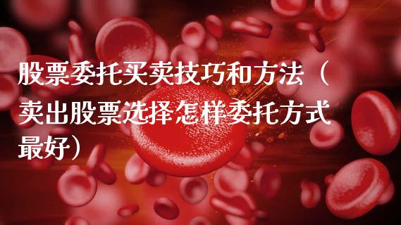 股票委托买卖技巧和方法（卖出股票选择怎样委托方式最好）_https://www.gzqbddp.com_技术分析_第1张