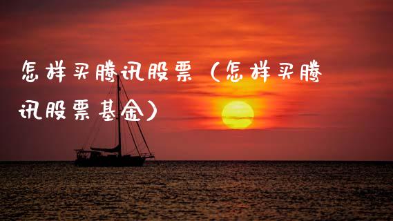 怎样买腾讯股票（怎样买腾讯股票基金）_https://www.gzqbddp.com_股票知识_第1张