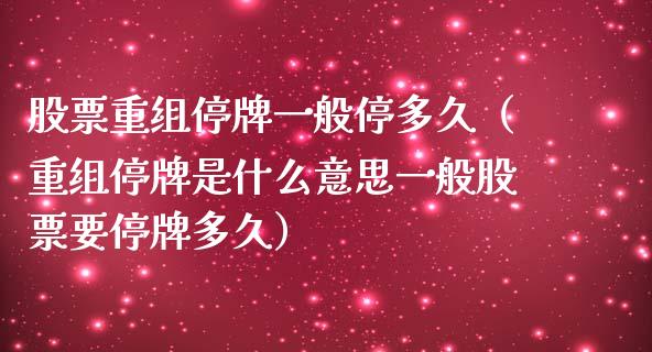 股票重组停牌一般停多久（重组停牌是什么意思一般股票要停牌多久）_https://www.gzqbddp.com_炒股经验_第1张