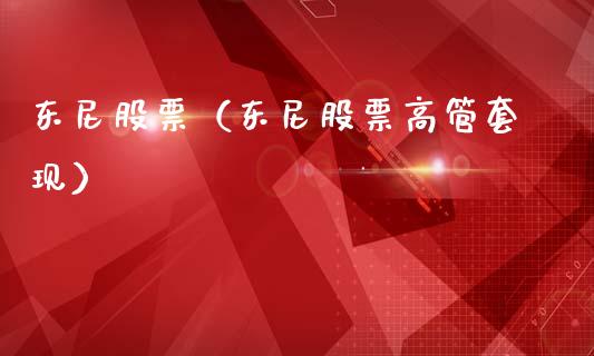 东尼股票（东尼股票高管**）_https://www.gzqbddp.com_股票知识_第1张